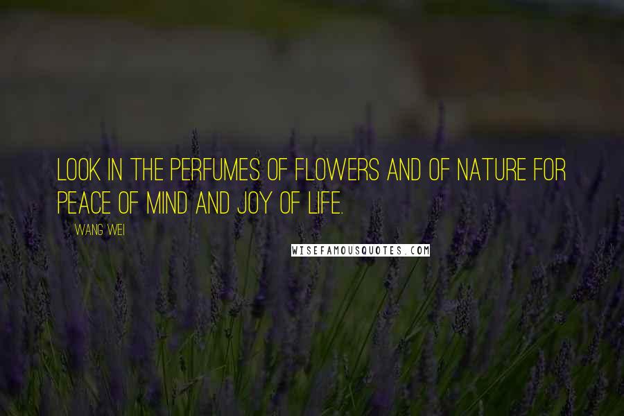 Wang Wei Quotes: Look in the perfumes of flowers and of nature for peace of mind and joy of life.