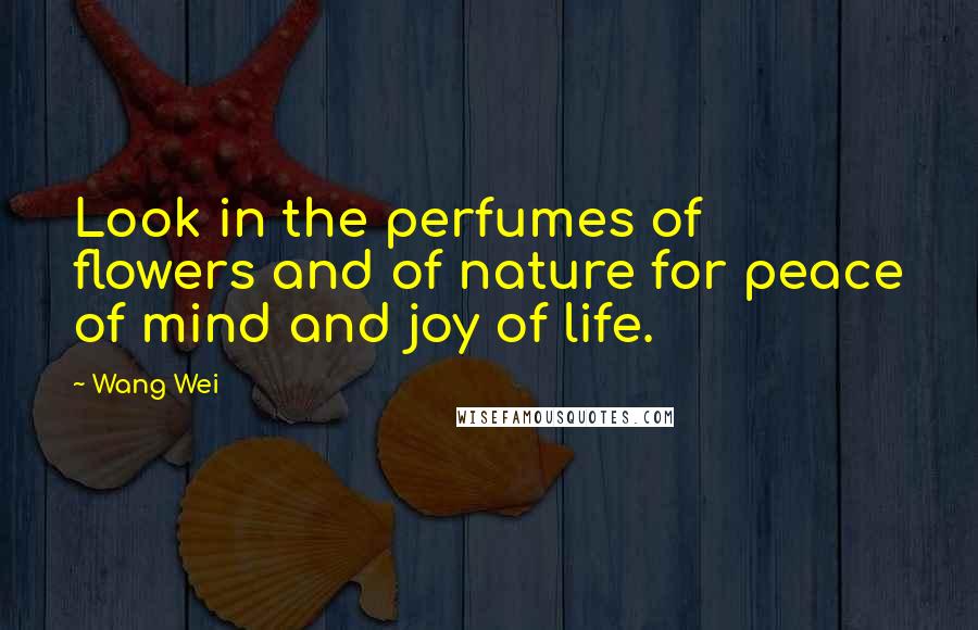 Wang Wei Quotes: Look in the perfumes of flowers and of nature for peace of mind and joy of life.