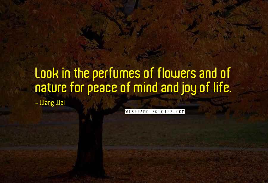 Wang Wei Quotes: Look in the perfumes of flowers and of nature for peace of mind and joy of life.