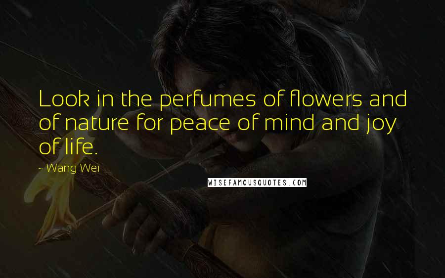 Wang Wei Quotes: Look in the perfumes of flowers and of nature for peace of mind and joy of life.