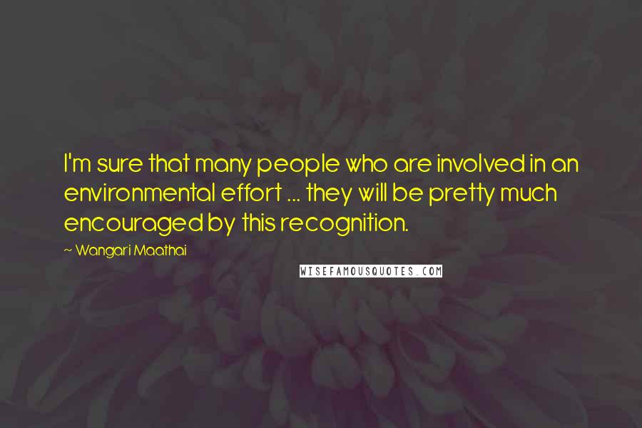 Wangari Maathai Quotes: I'm sure that many people who are involved in an environmental effort ... they will be pretty much encouraged by this recognition.