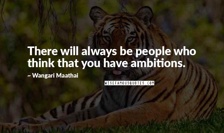 Wangari Maathai Quotes: There will always be people who think that you have ambitions.