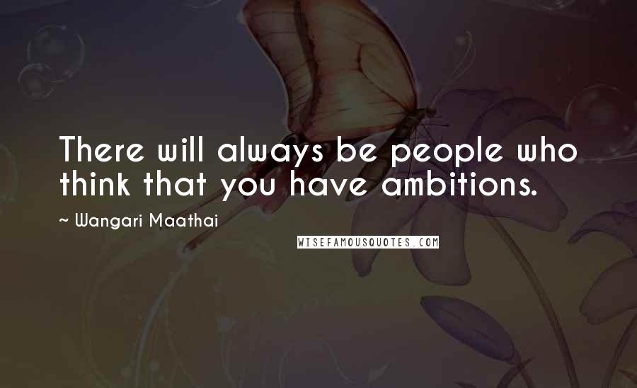 Wangari Maathai Quotes: There will always be people who think that you have ambitions.