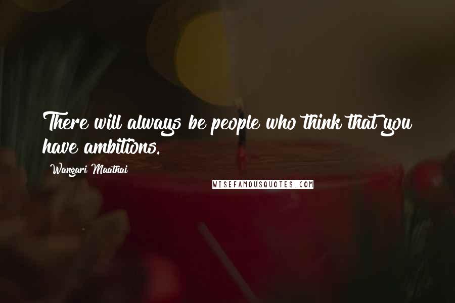 Wangari Maathai Quotes: There will always be people who think that you have ambitions.