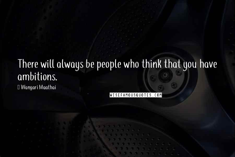 Wangari Maathai Quotes: There will always be people who think that you have ambitions.