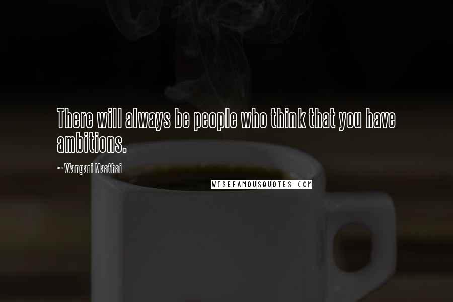 Wangari Maathai Quotes: There will always be people who think that you have ambitions.