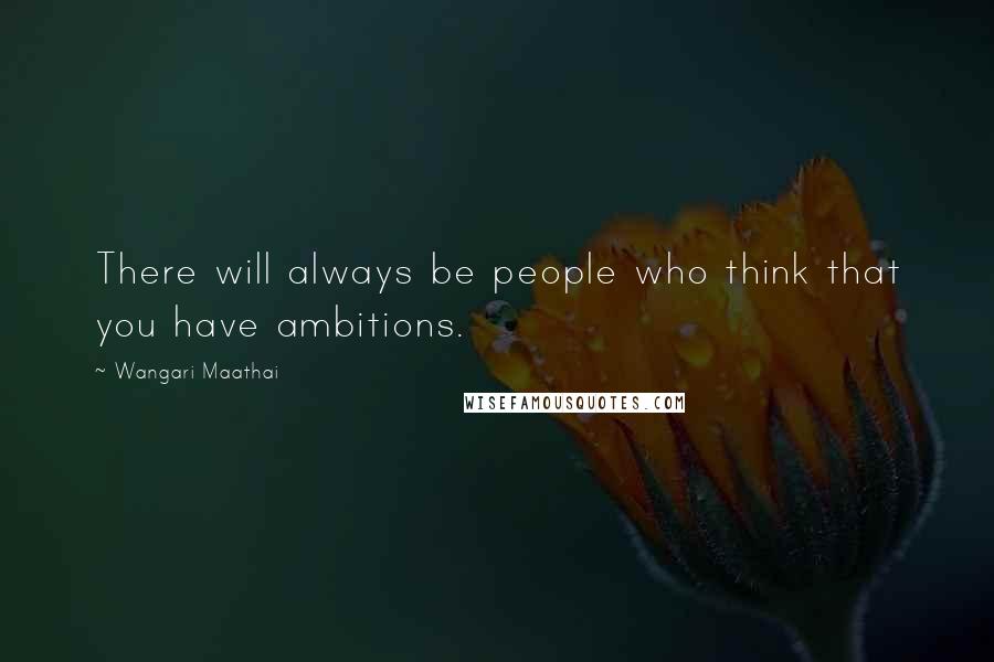 Wangari Maathai Quotes: There will always be people who think that you have ambitions.