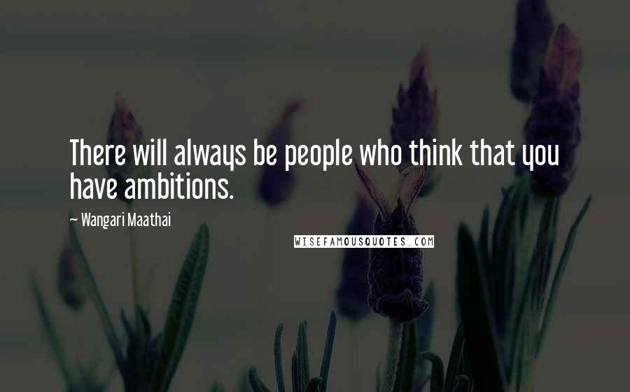 Wangari Maathai Quotes: There will always be people who think that you have ambitions.