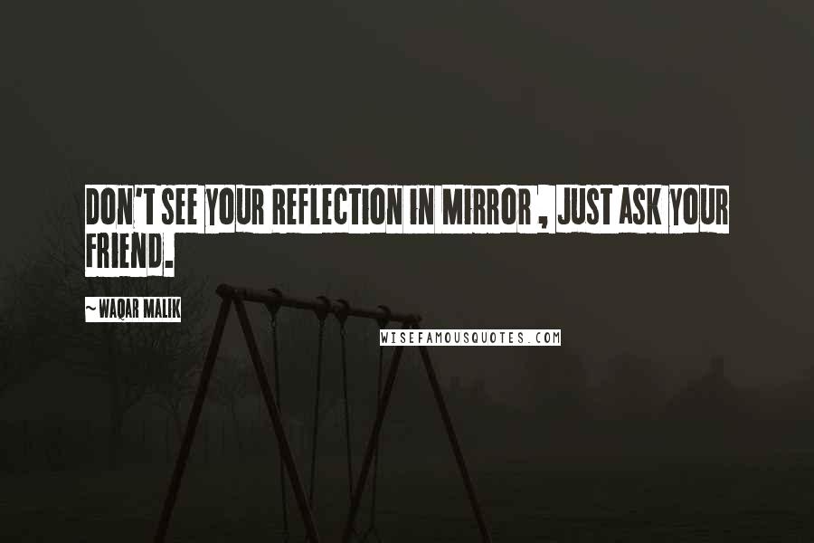 Waqar Malik Quotes: Don't see your Reflection in Mirror , Just ask your Friend.