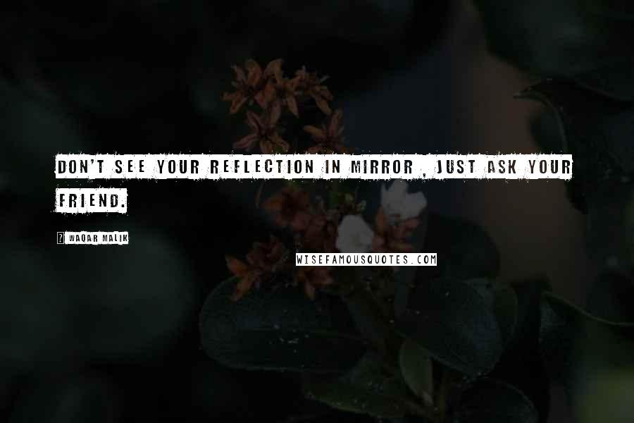 Waqar Malik Quotes: Don't see your Reflection in Mirror , Just ask your Friend.