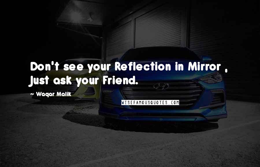 Waqar Malik Quotes: Don't see your Reflection in Mirror , Just ask your Friend.