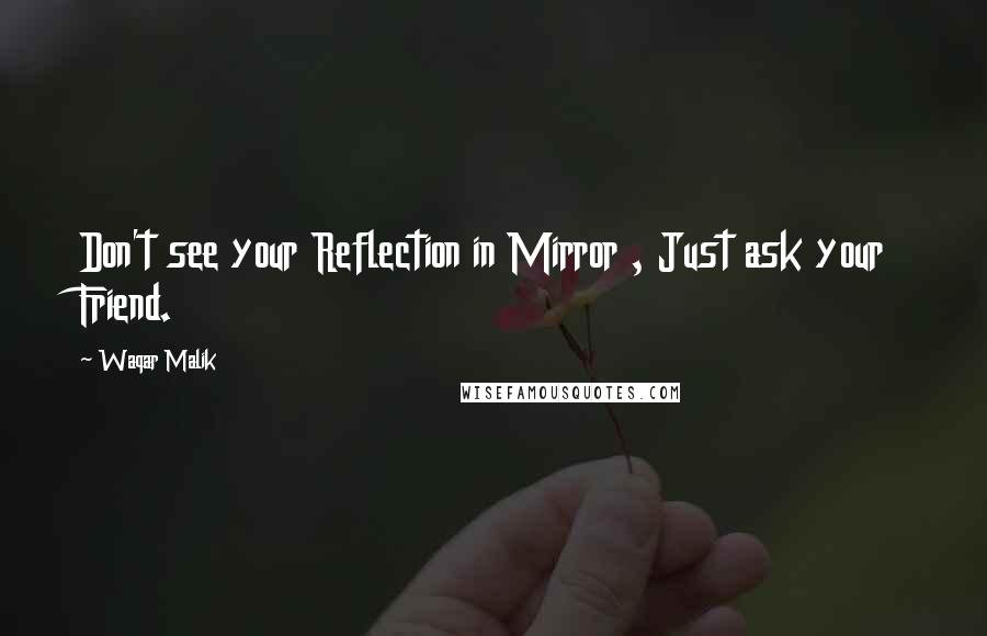 Waqar Malik Quotes: Don't see your Reflection in Mirror , Just ask your Friend.