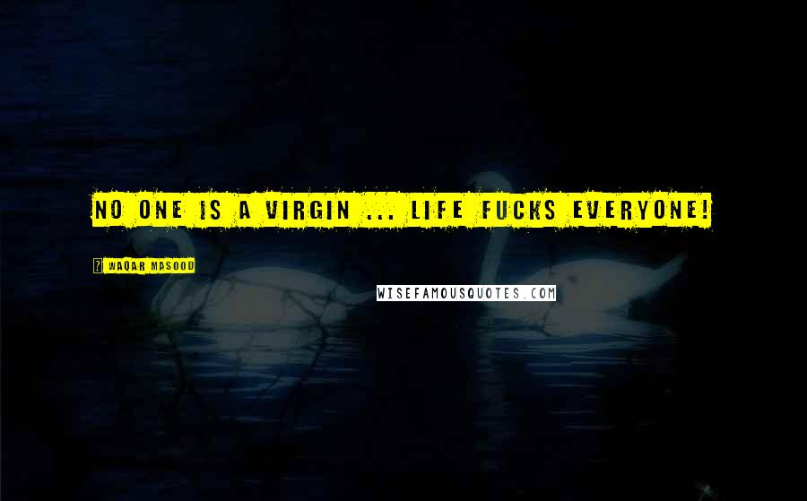 Waqar Masood Quotes: No one is a virgin ... life fucks everyone!