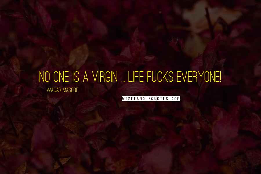 Waqar Masood Quotes: No one is a virgin ... life fucks everyone!