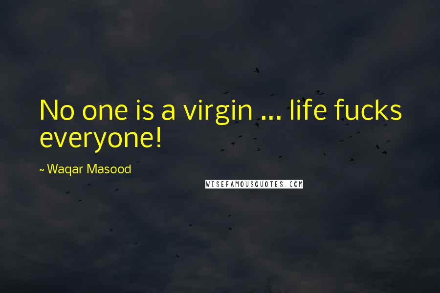 Waqar Masood Quotes: No one is a virgin ... life fucks everyone!