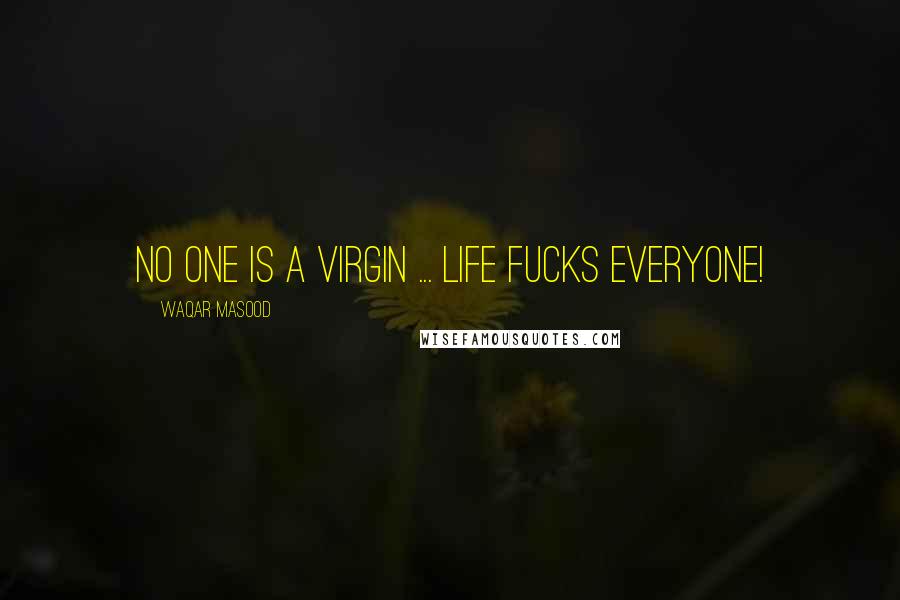 Waqar Masood Quotes: No one is a virgin ... life fucks everyone!