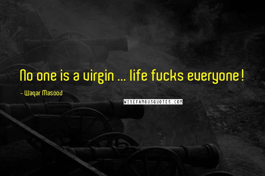 Waqar Masood Quotes: No one is a virgin ... life fucks everyone!