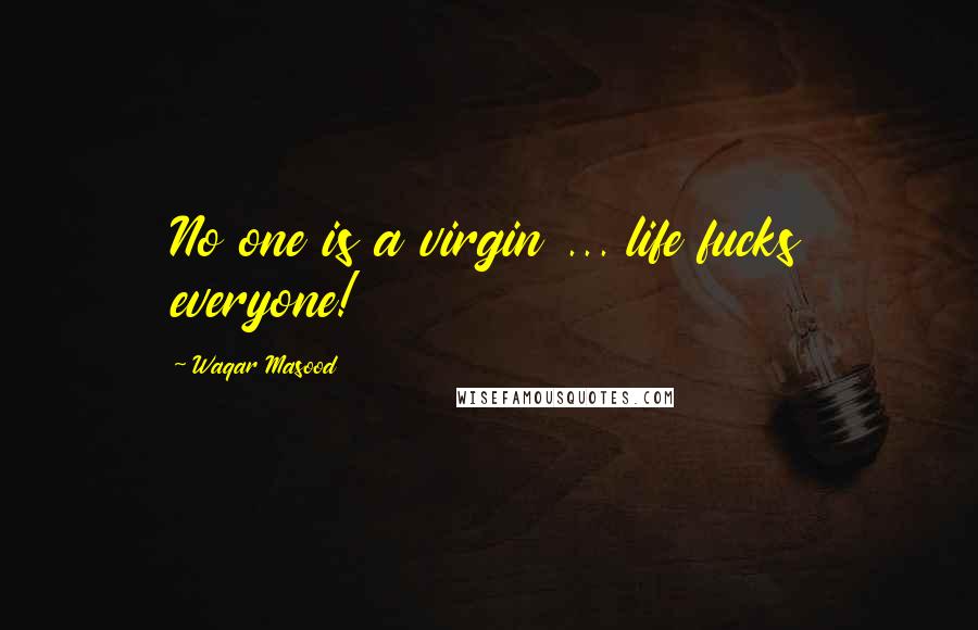 Waqar Masood Quotes: No one is a virgin ... life fucks everyone!