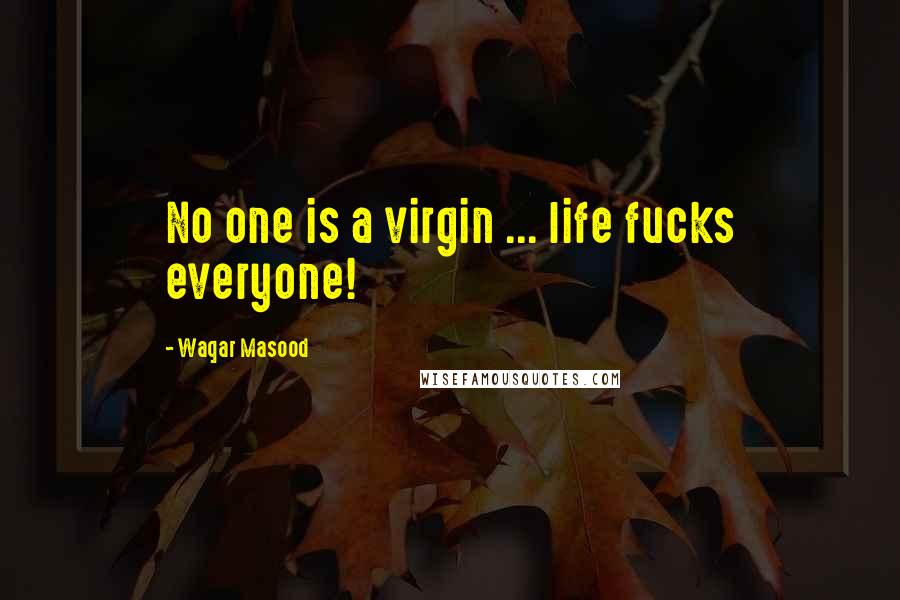 Waqar Masood Quotes: No one is a virgin ... life fucks everyone!