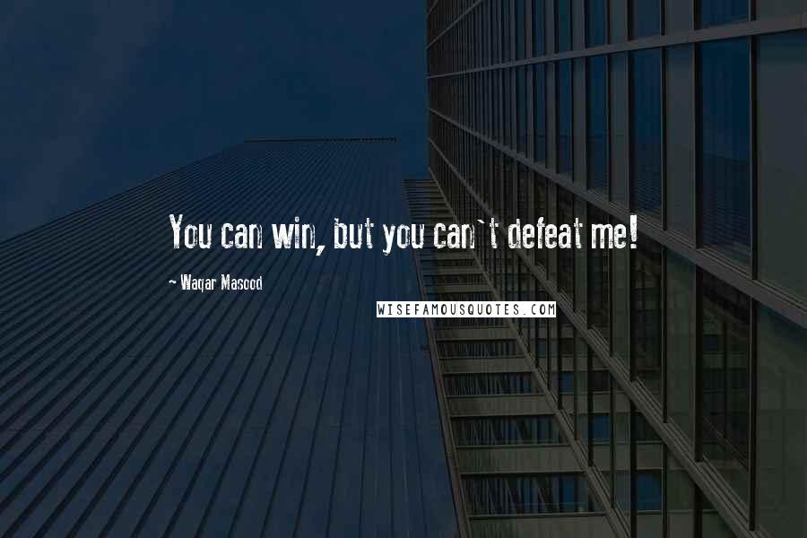 Waqar Masood Quotes: You can win, but you can't defeat me!