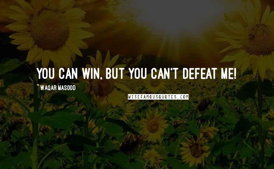 Waqar Masood Quotes: You can win, but you can't defeat me!