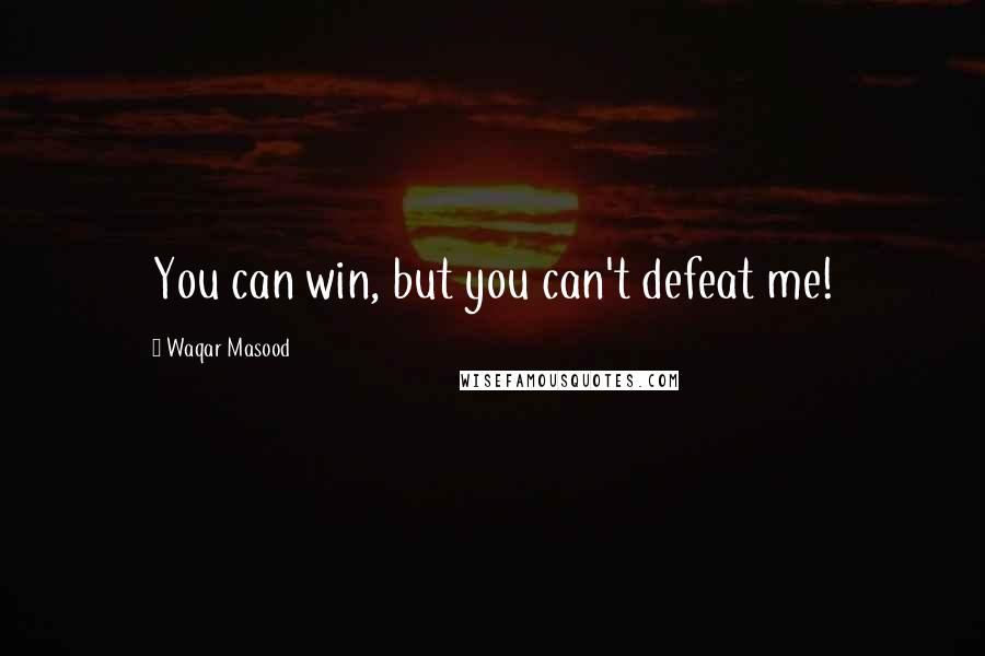Waqar Masood Quotes: You can win, but you can't defeat me!