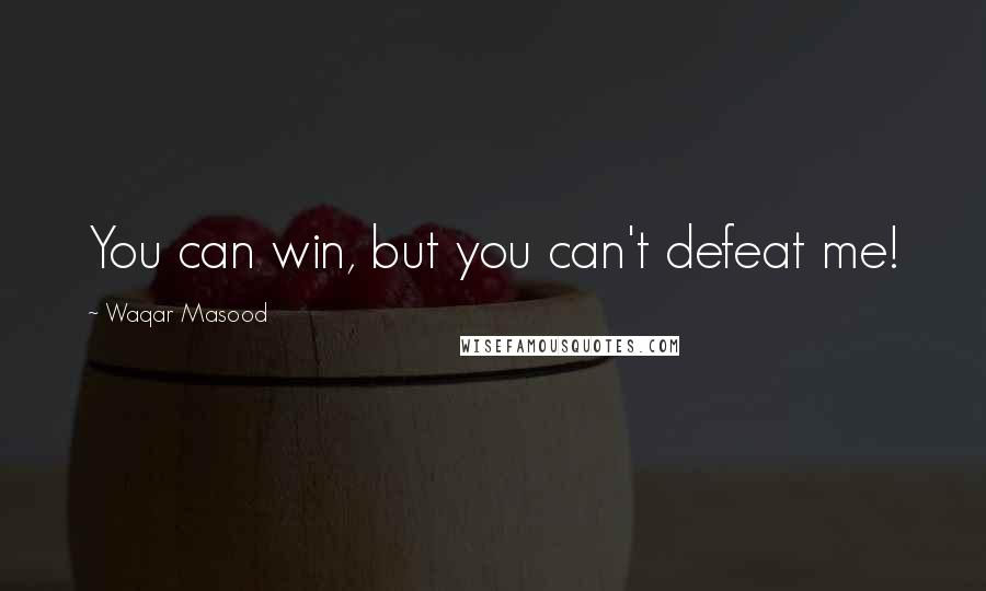 Waqar Masood Quotes: You can win, but you can't defeat me!