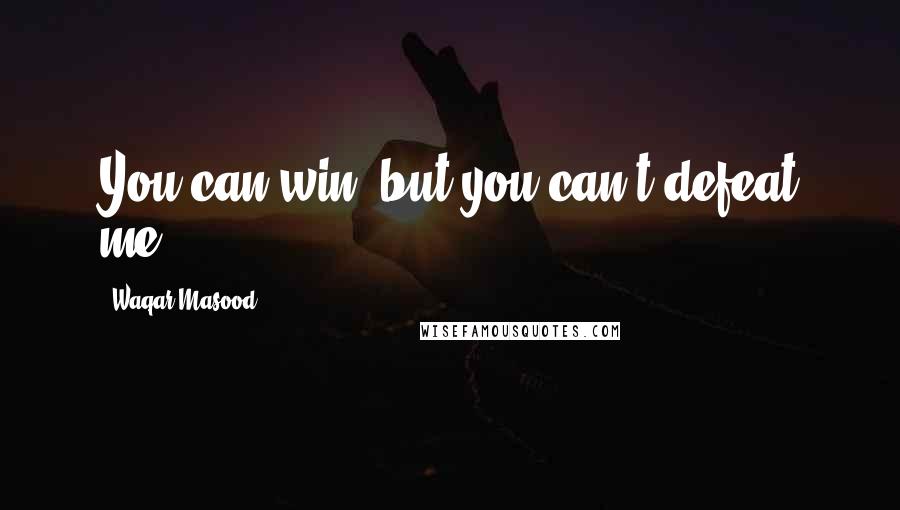 Waqar Masood Quotes: You can win, but you can't defeat me!