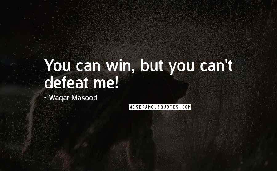 Waqar Masood Quotes: You can win, but you can't defeat me!