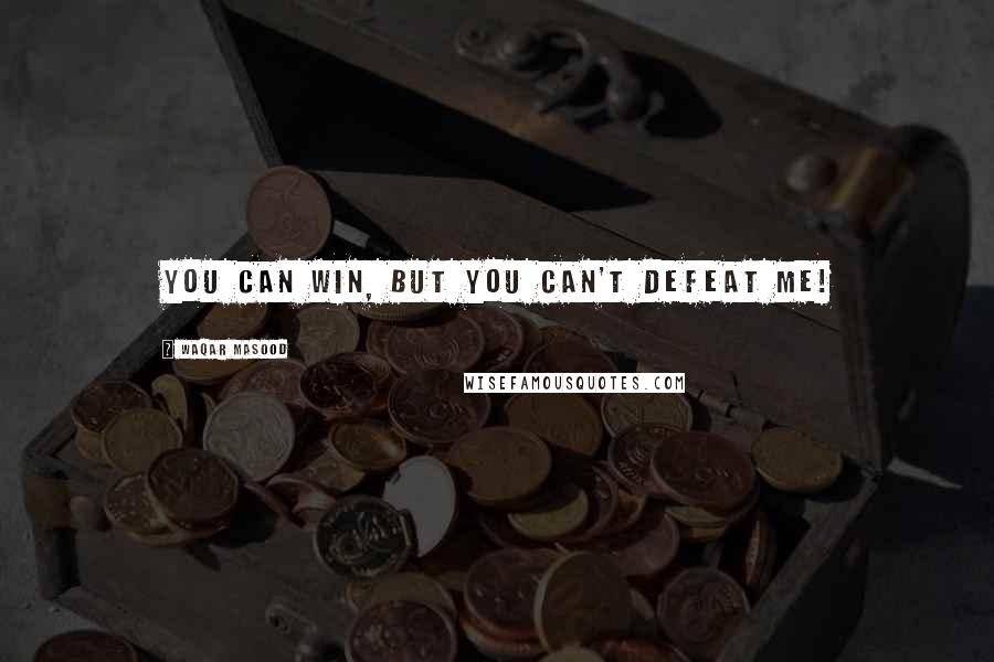 Waqar Masood Quotes: You can win, but you can't defeat me!