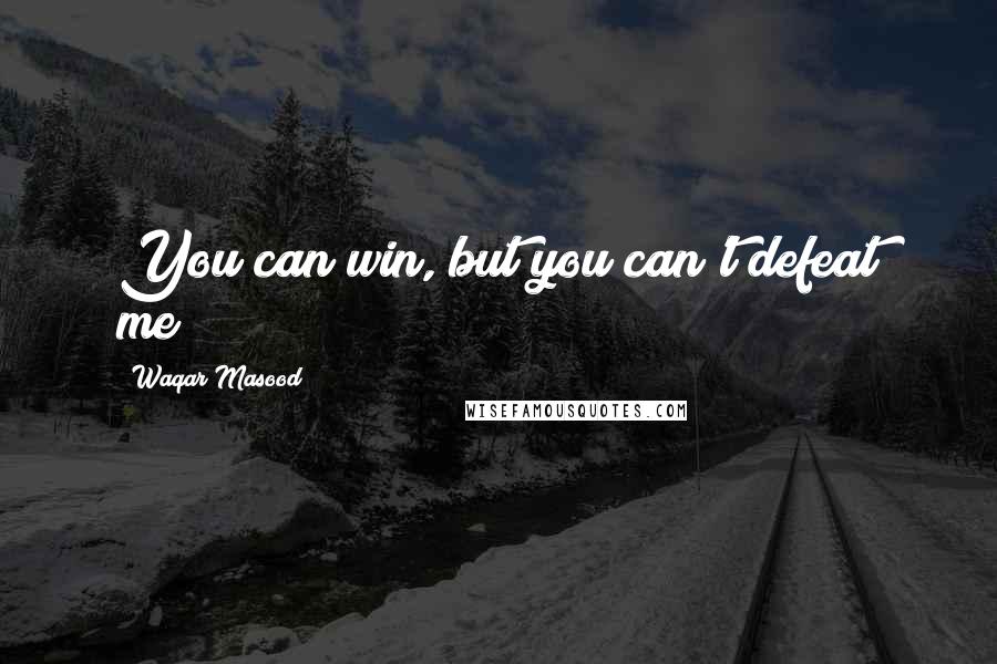 Waqar Masood Quotes: You can win, but you can't defeat me!