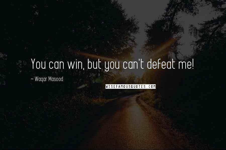 Waqar Masood Quotes: You can win, but you can't defeat me!