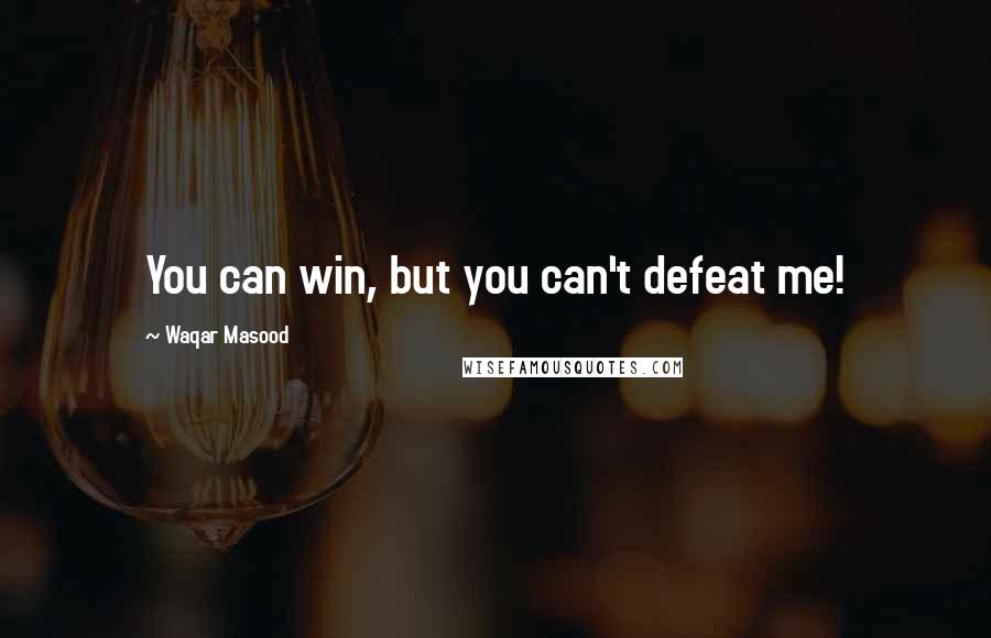 Waqar Masood Quotes: You can win, but you can't defeat me!