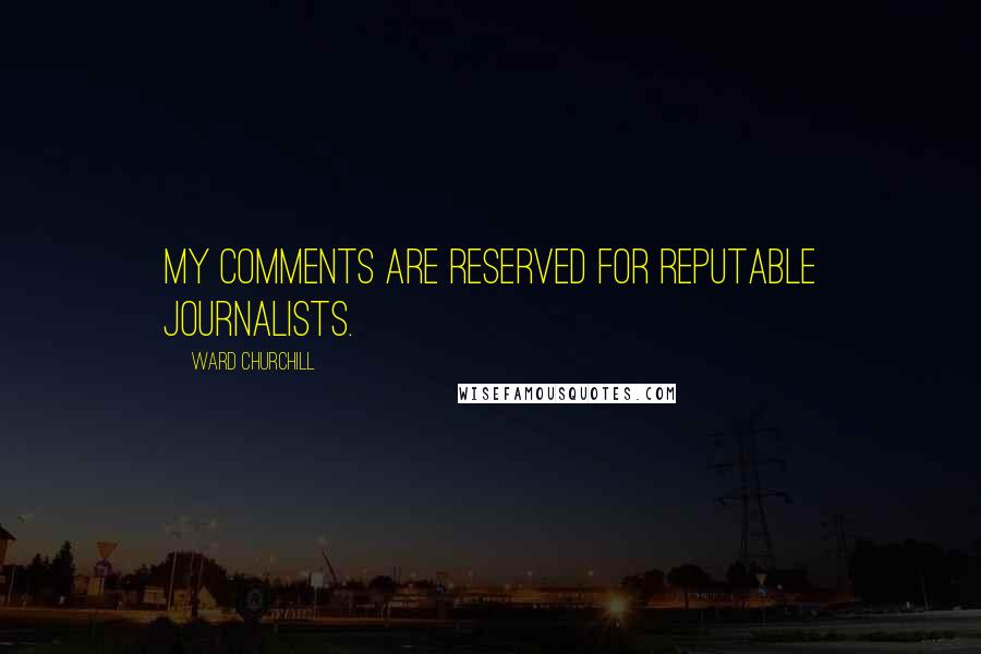 Ward Churchill Quotes: My comments are reserved for reputable journalists.