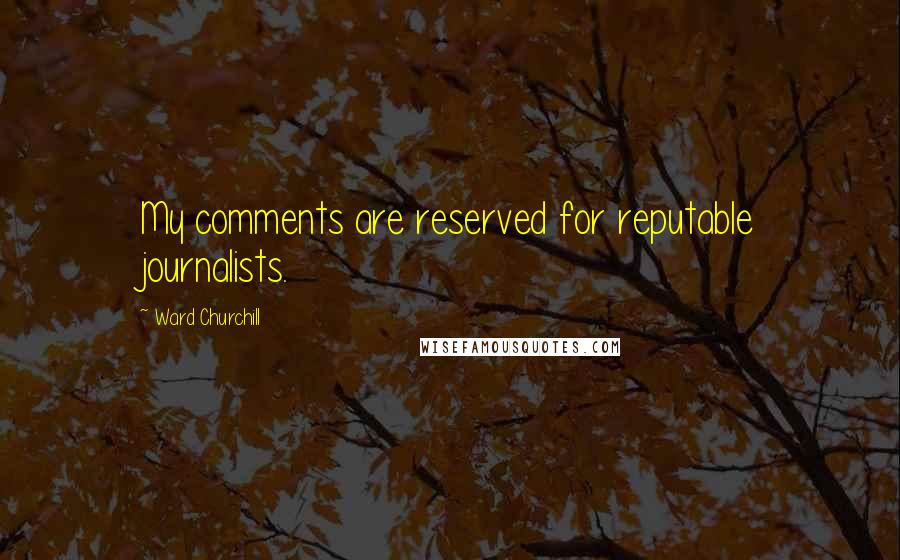 Ward Churchill Quotes: My comments are reserved for reputable journalists.