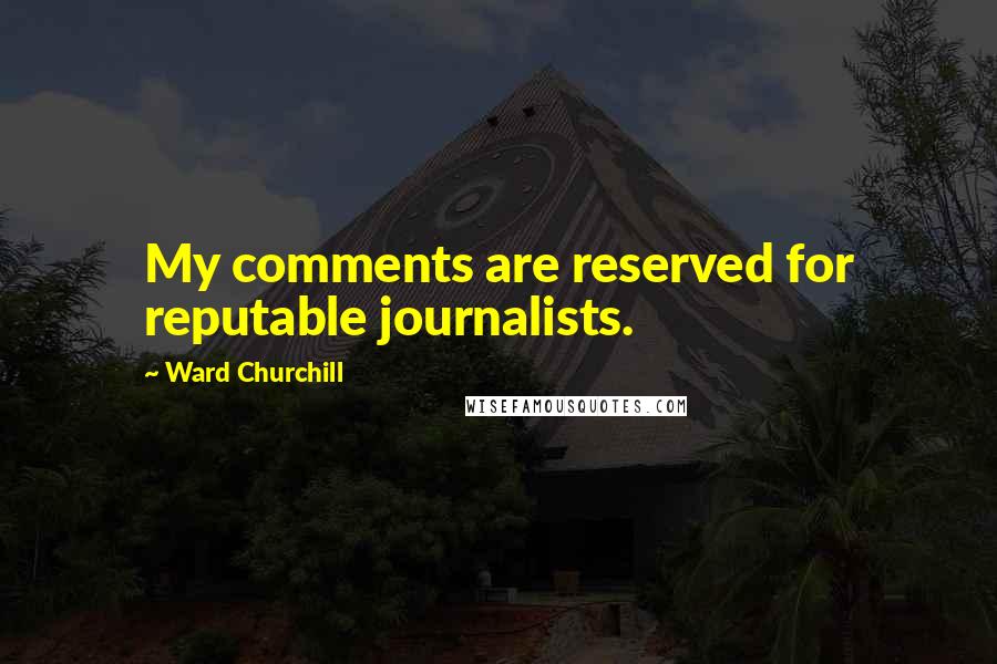 Ward Churchill Quotes: My comments are reserved for reputable journalists.