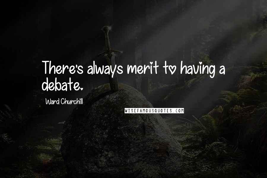 Ward Churchill Quotes: There's always merit to having a debate.