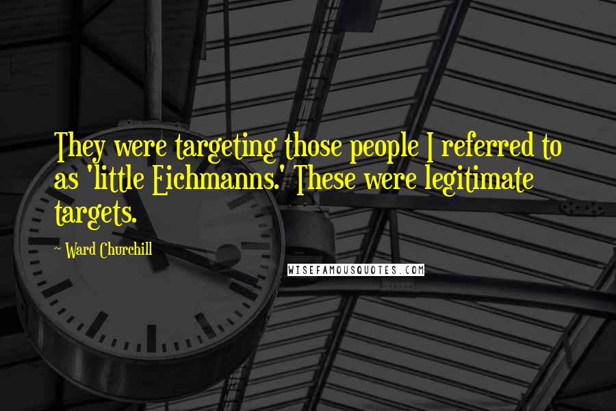 Ward Churchill Quotes: They were targeting those people I referred to as 'little Eichmanns.' These were legitimate targets.