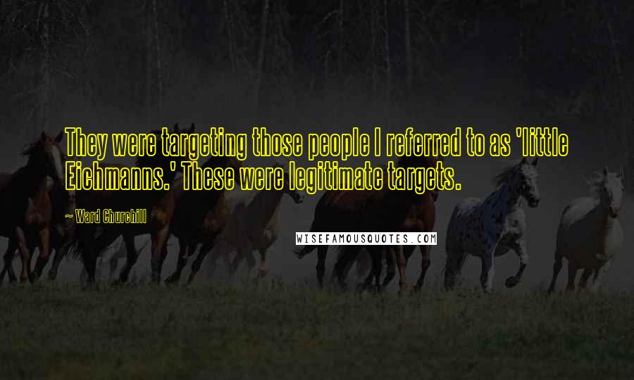 Ward Churchill Quotes: They were targeting those people I referred to as 'little Eichmanns.' These were legitimate targets.