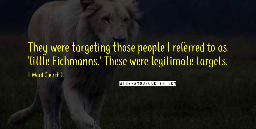 Ward Churchill Quotes: They were targeting those people I referred to as 'little Eichmanns.' These were legitimate targets.