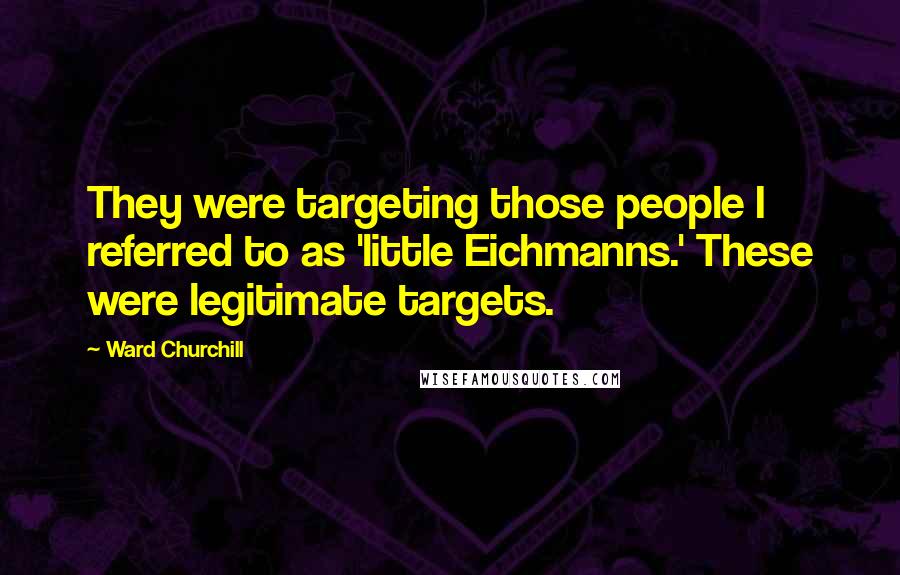 Ward Churchill Quotes: They were targeting those people I referred to as 'little Eichmanns.' These were legitimate targets.