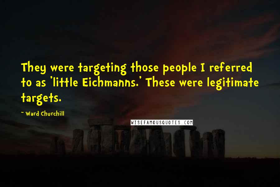 Ward Churchill Quotes: They were targeting those people I referred to as 'little Eichmanns.' These were legitimate targets.