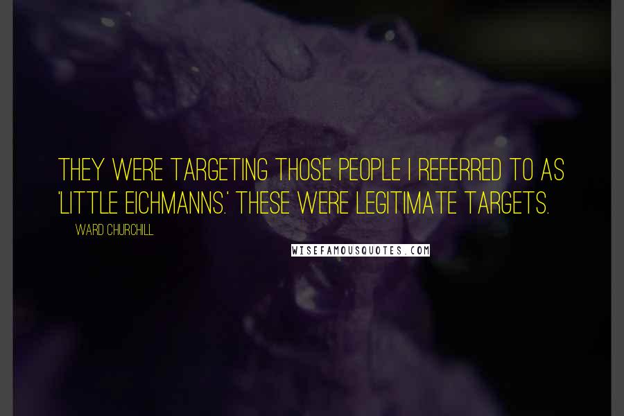 Ward Churchill Quotes: They were targeting those people I referred to as 'little Eichmanns.' These were legitimate targets.