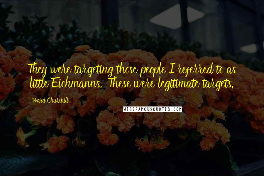 Ward Churchill Quotes: They were targeting those people I referred to as 'little Eichmanns.' These were legitimate targets.