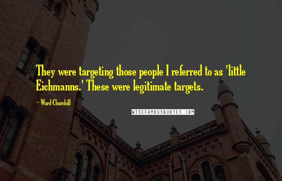 Ward Churchill Quotes: They were targeting those people I referred to as 'little Eichmanns.' These were legitimate targets.