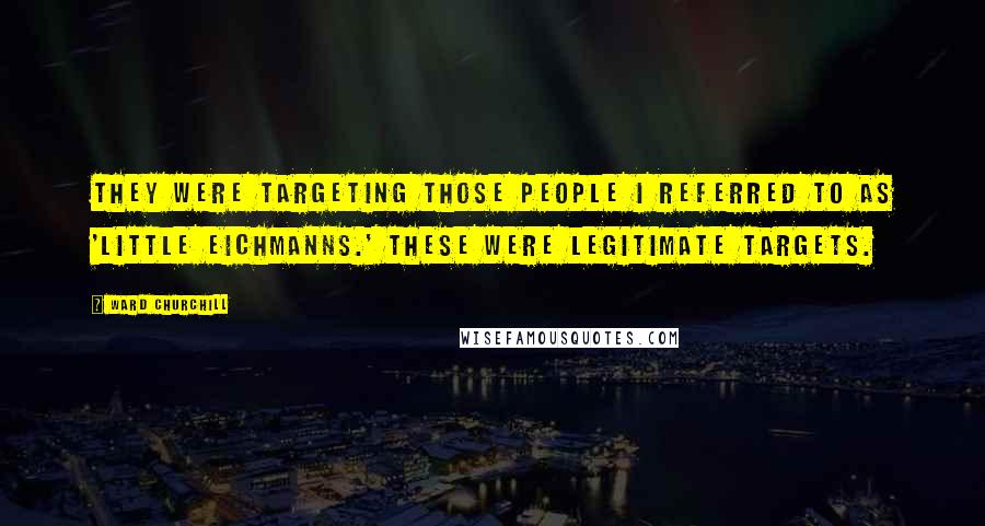 Ward Churchill Quotes: They were targeting those people I referred to as 'little Eichmanns.' These were legitimate targets.