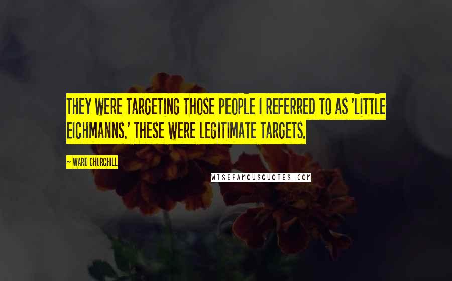 Ward Churchill Quotes: They were targeting those people I referred to as 'little Eichmanns.' These were legitimate targets.
