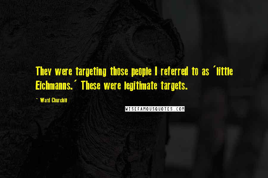 Ward Churchill Quotes: They were targeting those people I referred to as 'little Eichmanns.' These were legitimate targets.