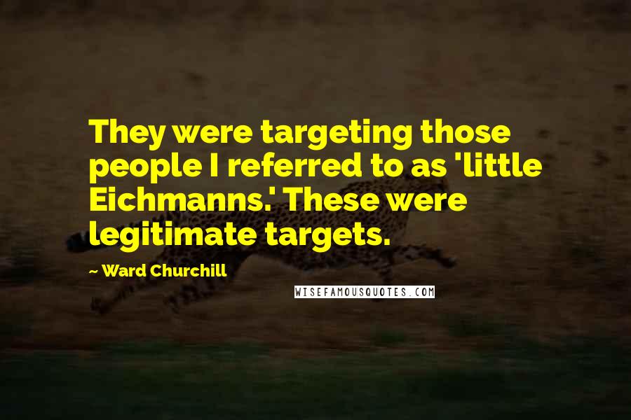 Ward Churchill Quotes: They were targeting those people I referred to as 'little Eichmanns.' These were legitimate targets.