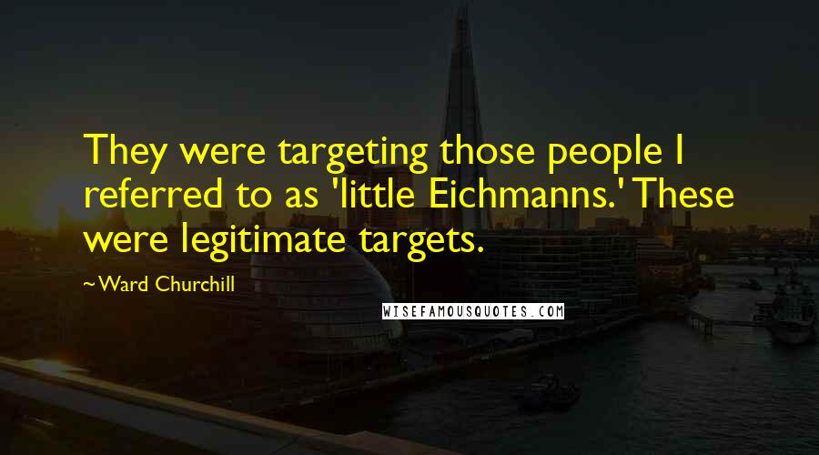 Ward Churchill Quotes: They were targeting those people I referred to as 'little Eichmanns.' These were legitimate targets.